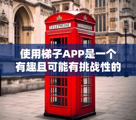 使用梯子APP是一个有趣且可能有挑战性的操作，但只要按照步骤进行，就能有效地管理梯子的使用和位置。以下是一个详细的指南，帮助您顺利使用梯子APP