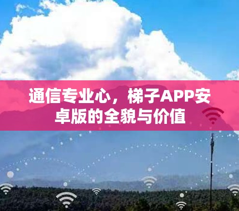 通信专业心，梯子APP安卓版的全貌与价值