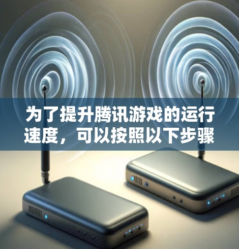 为了提升腾讯游戏的运行速度，可以按照以下步骤操作