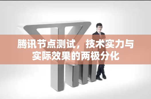 腾讯节点测试，技术实力与实际效果的两极分化