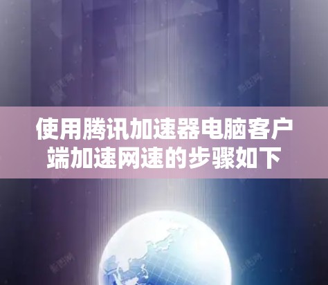 使用腾讯加速器电脑客户端加速网速的步骤如下