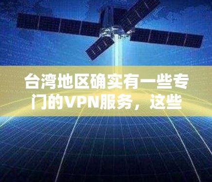 台湾地区确实有一些专门的VPN服务，这些服务通常可以在台湾地区通过VPN设备连接到国外的网络。这些服务可能包括美国、欧洲、日本、韩国等国家的VPN服务。以下是一些可能的VPN服务和如何使用它们