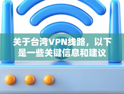 关于台湾VPN线路，以下是一些关键信息和建议