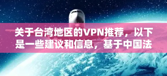 关于台湾地区的VPN推荐，以下是一些建议和信息，基于中国法律和台湾地区的法律框架