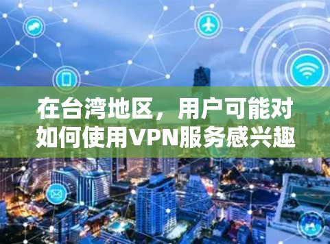 在台湾地区，用户可能对如何使用VPN服务感兴趣，但需要考虑一些安全和法律的问题。以下是一些可能的建议和信息