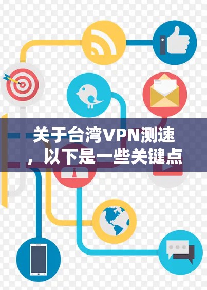 关于台湾VPN测速，以下是一些关键点和信息