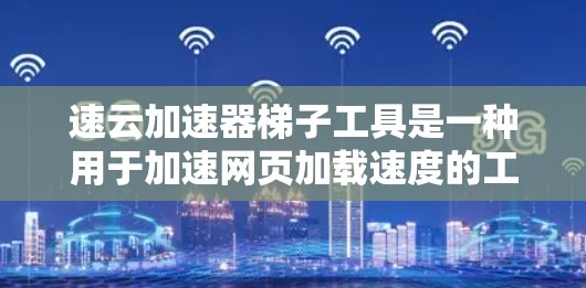 速云加速器梯子工具是一种用于加速网页加载速度的工具,通过缓存技术提升网页加载速度。以下是详细的步骤和信息 速云加速器梯子工具是一种用于加速网页加载速度的工具,通过缓存技术提升网页加载速度。以下是详细的步骤和信息