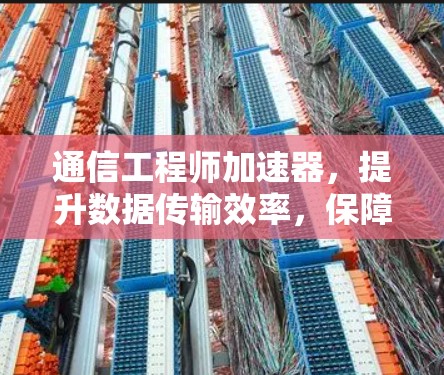 通信工程师加速器,提升数据传输效率,保障网络安全 通信工程师加速器,提升数据传输效率,保障网络安全