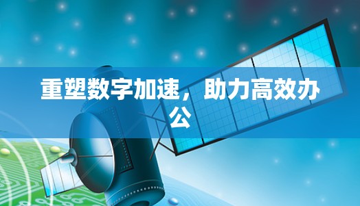 重塑数字加速，助力高效办公