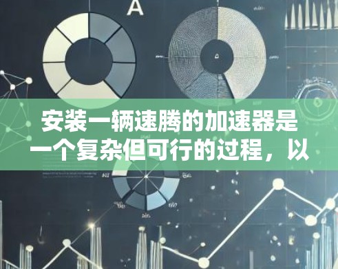 安装一辆速腾的加速器是一个复杂但可行的过程,以下是分步指南,帮助您顺利完成安装 安装一辆速腾的加速器是一个复杂但可行的过程,以下是分步指南,帮助您顺利完成安装