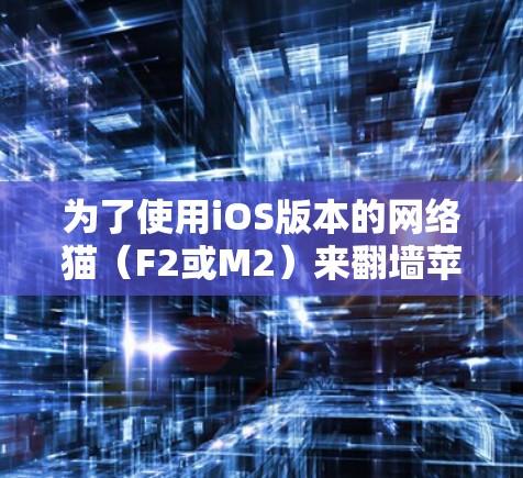 为了使用iOS版本的网络猫（F2或M2）来翻墙苹果设备，您可以按照以下步骤进行操作