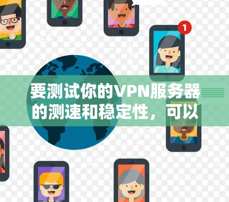 要测试你的VPN服务器的测速和稳定性，可以按照以下步骤操作