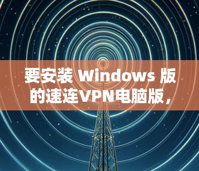 要安装 Windows 版的速连VPN电脑版，您可以按照以下步骤操作