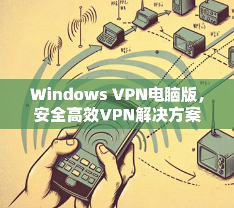 Windows VPN电脑版，安全高效VPN解决方案