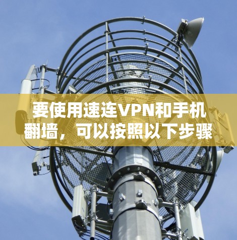 要使用速连VPN和手机翻墙,可以按照以下步骤操作 要使用速连VPN和手机翻墙,可以按照以下步骤操作