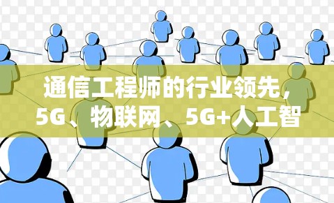 通信工程师的行业领先,5G、物联网、5G+人工智能、边缘计算与量子通信的未来趋势 通信工程师的行业领先,5G、物联网、5G+人工智能、边缘计算与量子通信的未来趋势