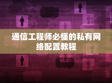 通信工程师必懂的私有网络配置教程