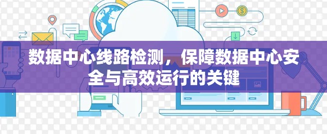 数据中心线路检测，保障数据中心安全与高效运行的关键