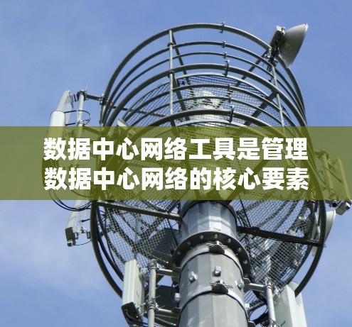 数据中心网络工具是管理数据中心网络的核心要素，包括路由器、Switch、交换机和网络设备等。以下是它们的功能和应用场景