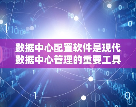 数据中心配置软件是现代数据中心管理的重要工具，主要用于优化资源利用、提升效率和保障数据安全。以下是对数据中心配置软件的详细分析