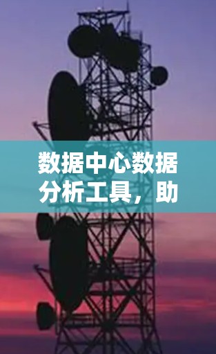 数据中心数据分析工具，助力高效运营的秘密