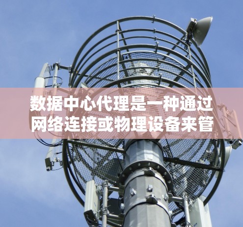 数据中心代理是一种通过网络连接或物理设备来管理数据中心的软件服务。它通常提供从物理到虚拟数据中心的网络连接，帮助用户管理服务器、存储设备和网络设备。以下是关于数据中心代理IP的详细信息