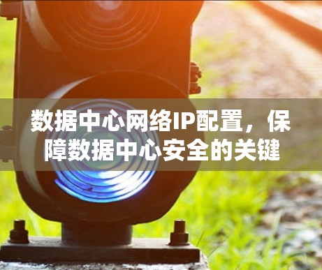 数据中心网络IP配置，保障数据中心安全的关键