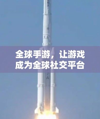 全球手游，让游戏成为全球社交平台