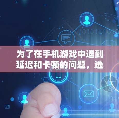 为了在手机游戏中遇到延迟和卡顿的问题，选择合适的海外加速软件是一个有效的方法。以下是一些步骤性的建议