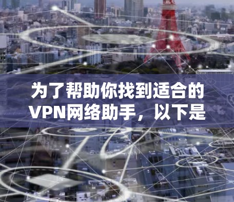 为了帮助你找到适合的VPN网络助手，以下是一些综合考虑的因素和推荐结果