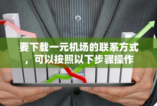 要下载一元机场的联系方式，可以按照以下步骤操作
