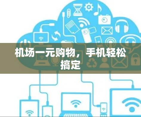 机场一元购物,手机轻松搞定 机场一元购物,手机轻松搞定