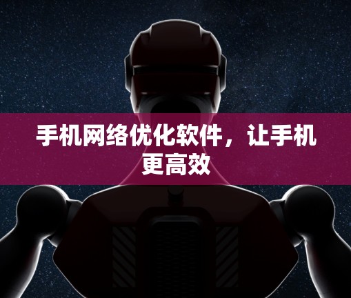 手机网络优化软件,让手机更高效 手机网络优化软件,让手机更高效