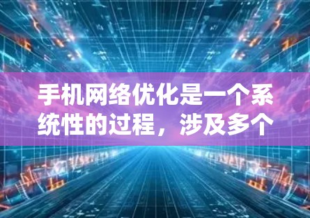 手机网络优化是一个系统性的过程，涉及多个步骤和设置。以下是一个有序的指南，帮助你系统地进行优化