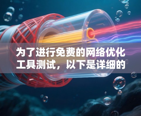为了进行免费的网络优化工具测试,以下是详细的步骤指南 为了进行免费的网络优化工具测试,以下是详细的步骤指南