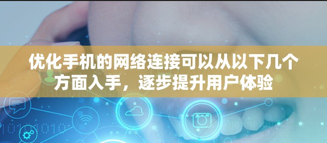 优化手机的网络连接可以从以下几个方面入手，逐步提升用户体验