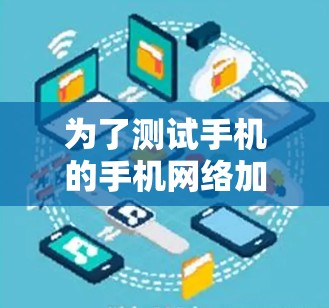 为了测试手机的手机网络加速应用，按照以下步骤进行