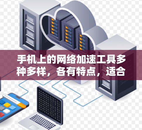 手机上的网络加速工具多种多样，各有特点，适合不同的需求。以下是对这些工具的详细介绍