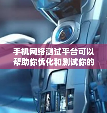 手机网络测试平台可以帮助你优化和测试你的网络性能，提升手机的用户体验。以下是一个详细的步骤指南，帮助你系统地使用这些平台