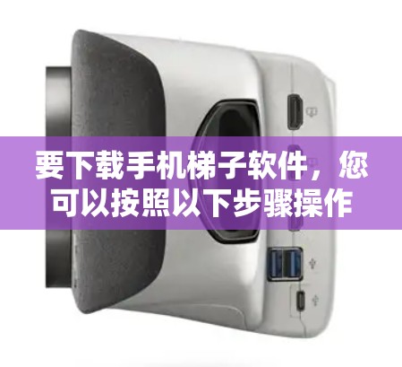 要下载手机梯子软件，您可以按照以下步骤操作