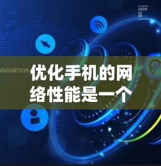 优化手机的网络性能是一个系统工程，涉及多个步骤和设置，以下是一步步的建议