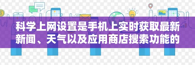 科学上网设置是手机上实时获取最新新闻、天气以及应用商店搜索功能的常见设置。以下是一步步的指南，帮助你实现科学上网功能