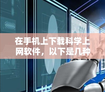 在手机上下载科学上网软件，以下是几种常见的选择