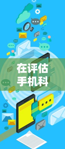 在评估手机科学上网工具时，以下是一些推荐的工具，每个都有其独特的功能和适用场景
