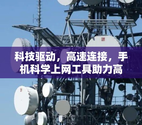 科技驱动,高速连接,手机科学上网工具助力高效上网体验 科技驱动,高速连接,手机科学上网工具助力高效上网体验