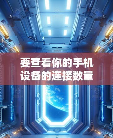 要查看你的手机设备的连接数量，你可以按照以下步骤操作