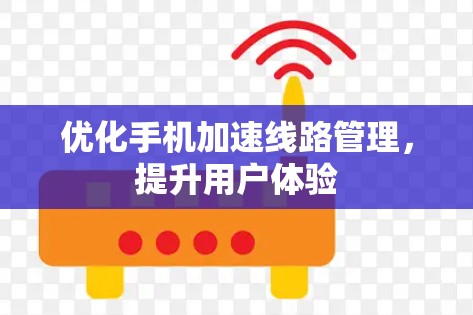 优化手机加速线路管理，提升用户体验