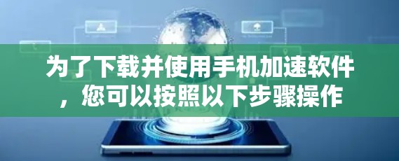 为了下载并使用手机加速软件,您可以按照以下步骤操作 为了下载并使用手机加速软件,您可以按照以下步骤操作