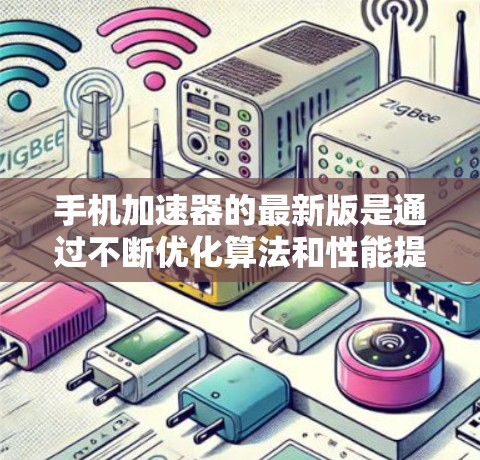手机加速器的最新版是通过不断优化算法和性能提升实现的，以更快地处理数据和应用。以下是近年来发布的加速器版本及其特点