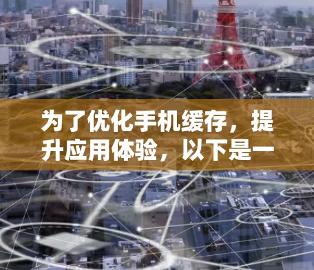 为了优化手机缓存,提升应用体验,以下是一步到位的解决方案 为了优化手机缓存,提升应用体验,以下是一步到位的解决方案